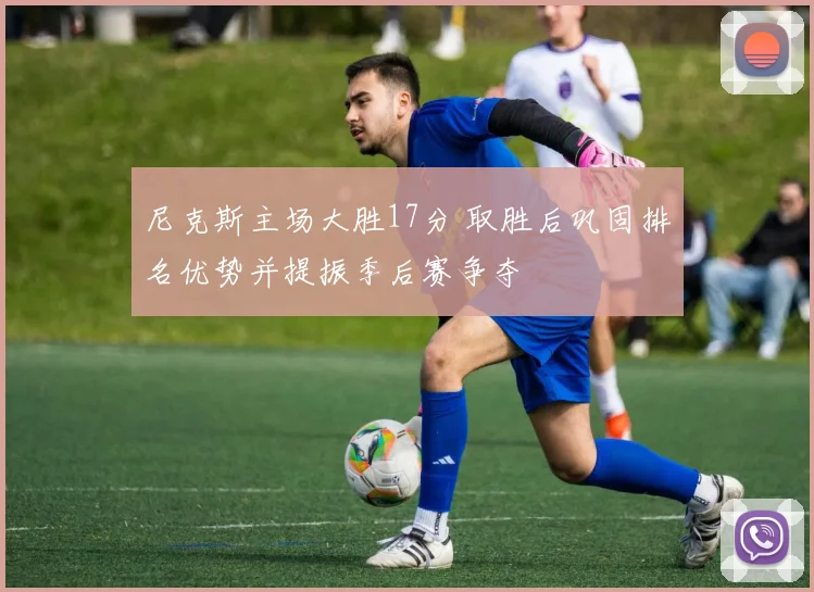 尼克斯主场大胜17分 取胜后巩固排名优势并提振季后赛争夺